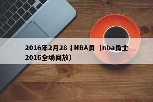 2016年2月28號NBA勇（nba勇士2016全場回放）