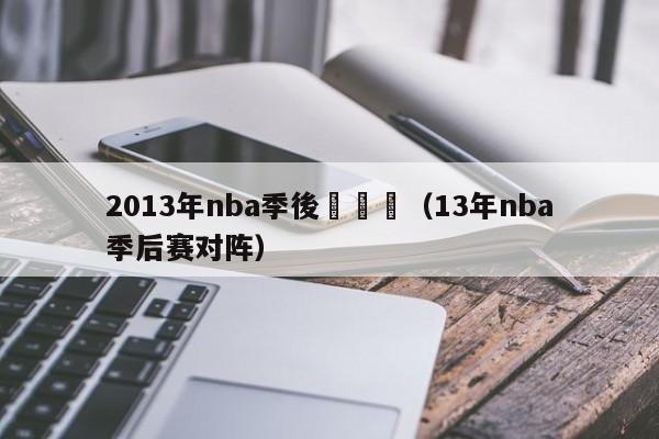 2013年nba季後賽視頻（13年nba季後賽對陣）