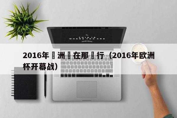 2016年歐洲盃在那舉行（2016年歐洲杯開幕戰）