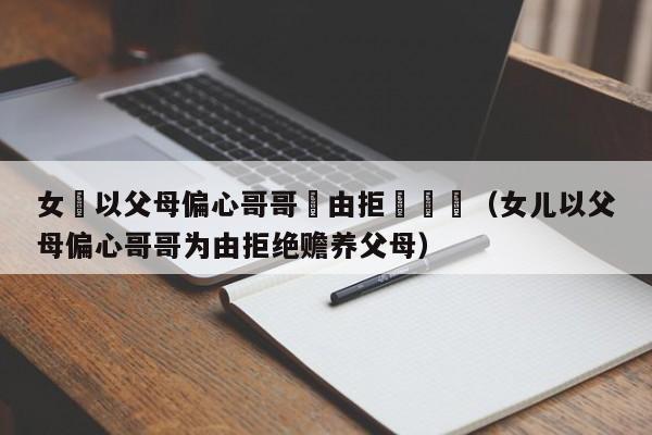 女兒以父母偏心哥哥爲由拒絶贍養（女兒以父母偏心哥哥為由拒絕贍養父母）