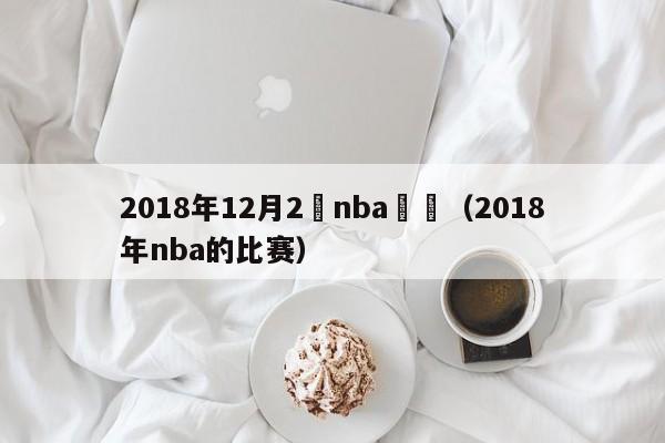 2018年12月2號nba預測（2018年nba的比賽）