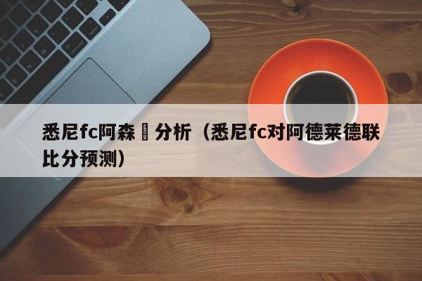 悉尼fc阿森納分析（悉尼fc對阿德萊德聯比分預測）