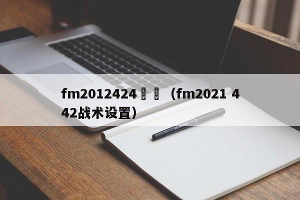 fm2012424戰術（fm2021 442戰術設置）