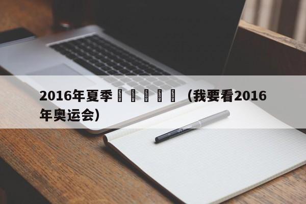 2016年夏季奧運會視頻（我要看2016年奧運會）