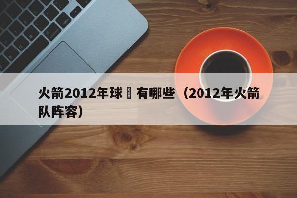 火箭2012年球員有哪些（2012年火箭隊陣容）