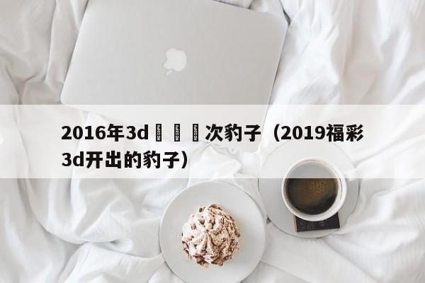 2016年3d開過幾次豹子（2019福彩3d開出的豹子）