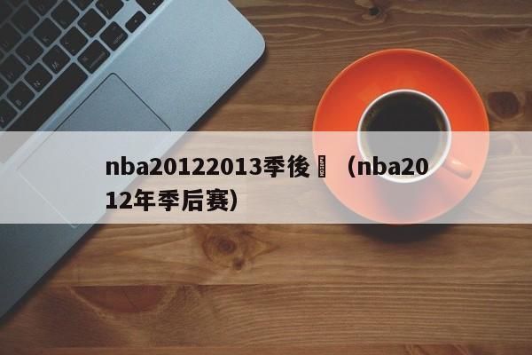 nba20122013季後賽（nba2012年季後賽）