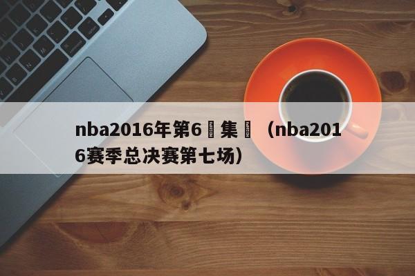 nba2016年第6場集錦（nba2016賽季總決賽第七場）