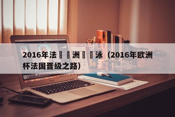 2016年法國歐洲盃遊泳（2016年歐洲杯法國晉級之路）