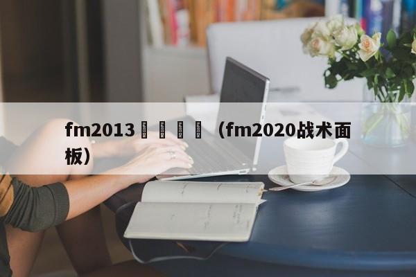 fm2013戰術麵闆（fm2020戰術面板）