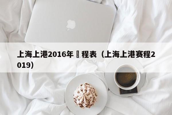 上海上港2016年賽程表（上海上港賽程2019）