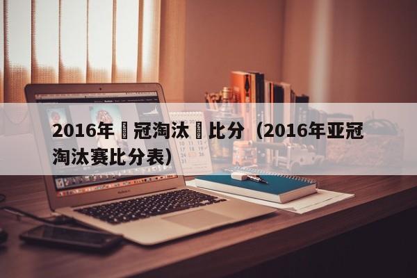 2016年亞冠淘汰賽比分（2016年亞冠淘汰賽比分表）