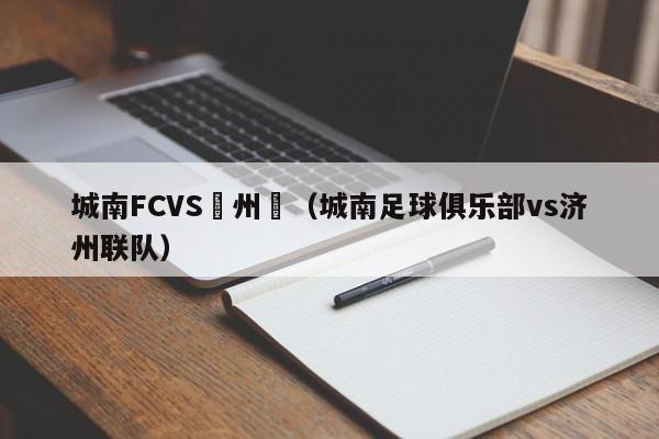 城南FCVS濟州聯（城南足球俱樂部vs濟州聯隊）