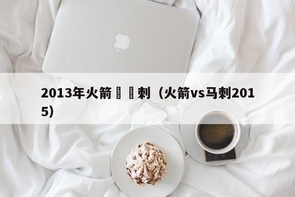 2013年火箭對馬刺（火箭vs馬刺2015）