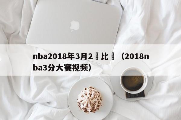 nba2018年3月2號比賽（2018nba3分大賽視頻）