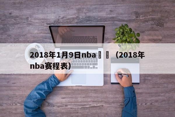 2018年1月9日nba賽況（2018年nba賽程表）