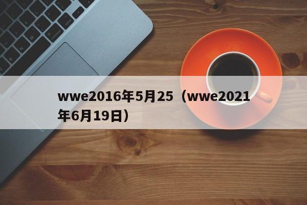 wwe2016年5月25（wwe2021年6月19日）