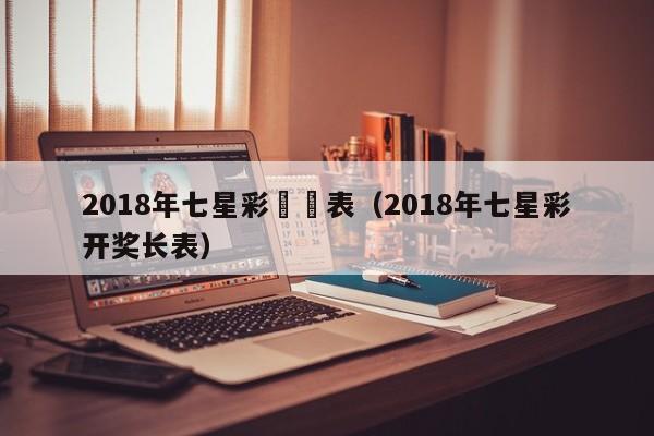 2018年七星彩開獎表（2018年七星彩開獎長表）