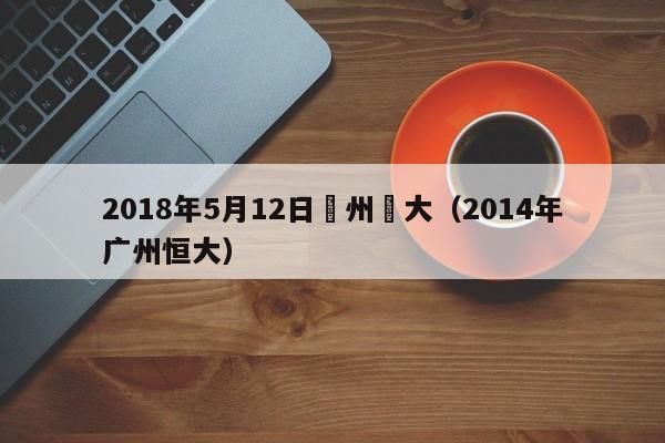 2018年5月12日廣州恆大（2014年廣州恒大）