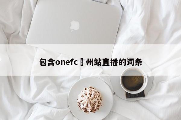 包含onefc廣州站直播的詞條