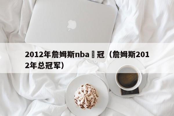 2012年詹姆斯nba奪冠（詹姆斯2012年總冠軍）