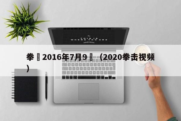 拳擊2016年7月9號（2020拳擊視頻）