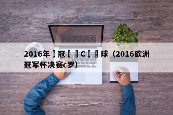 2016年歐冠決賽C羅點球（2016歐洲冠軍杯決賽c羅）