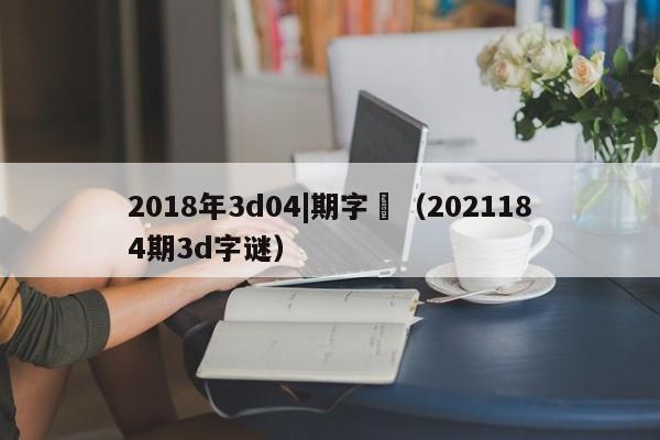 2018年3d04|期字謎（2021184期3d字謎）