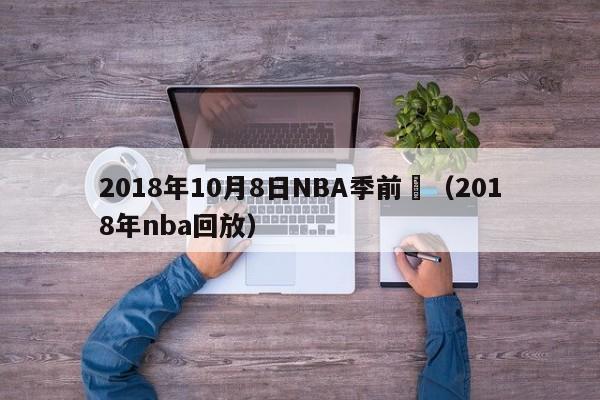 2018年10月8日NBA季前賽（2018年nba回放）