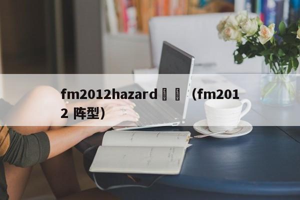 fm2012hazard邊鋒（fm2012 陣型）