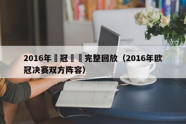 2016年歐冠決賽完整回放（2016年歐冠決賽雙方陣容）