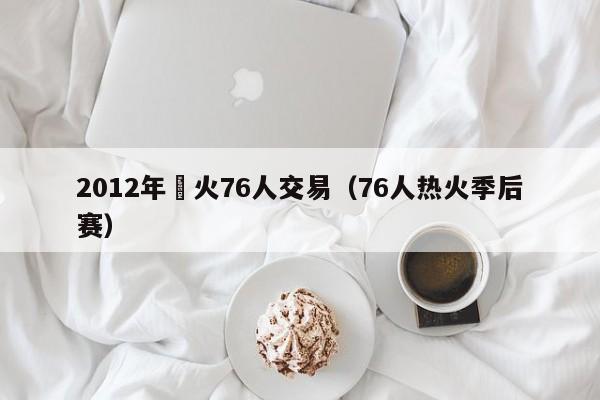 2012年熱火76人交易（76人熱火季後賽）