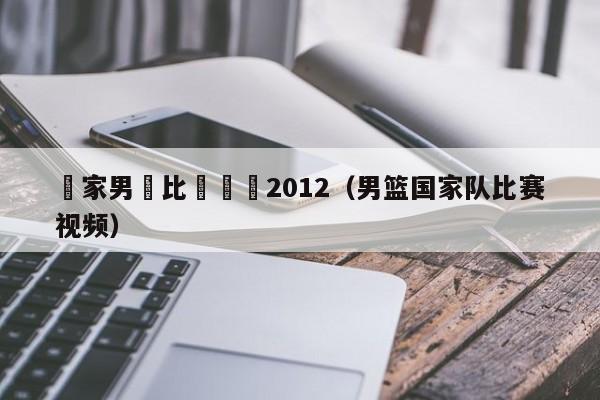 國家男籃比賽視頻2012（男籃國家隊比賽視頻）