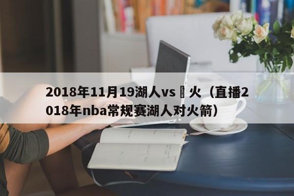 2018年11月19湖人vs熱火（直播2018年nba常規賽湖人對火箭）