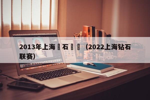 2013年上海鑽石聯賽（2022上海鉆石聯賽）