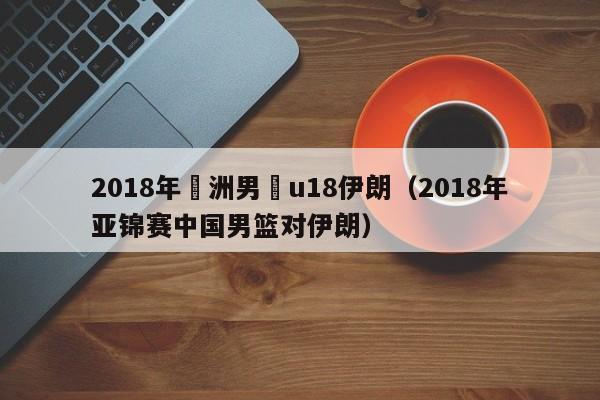 2018年亞洲男籃u18伊朗（2018年亞錦賽中國男籃對伊朗）