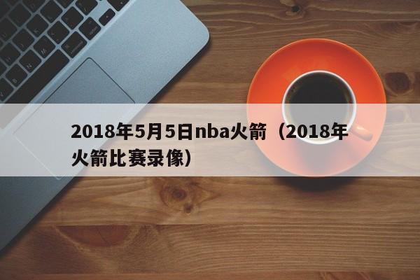 2018年5月5日nba火箭（2018年火箭比賽錄像）