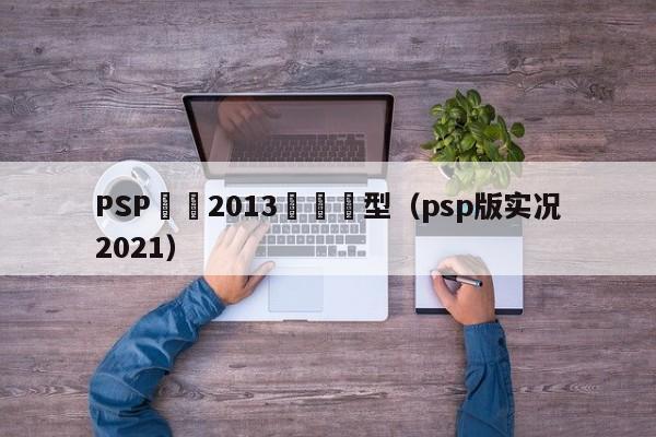 PSP實況2013預設臉型（psp版實況2021）