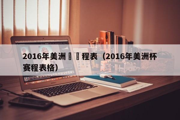 2016年美洲盃賽程表（2016年美洲杯賽程表格）