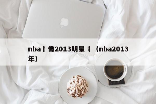 nba錄像2013明星賽（nba2013年）