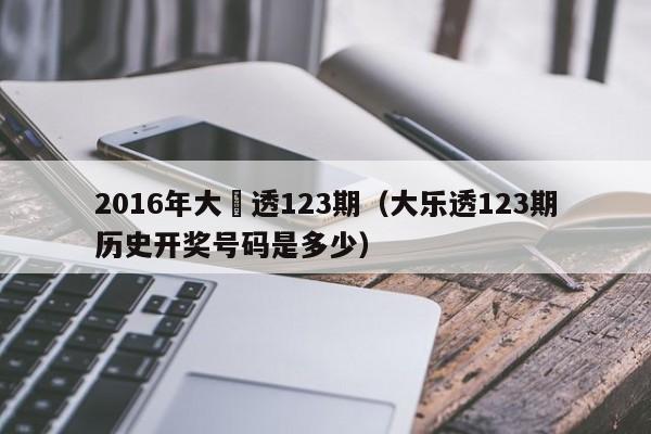 2016年大樂透123期（大樂透123期歷史開獎號碼是多少）