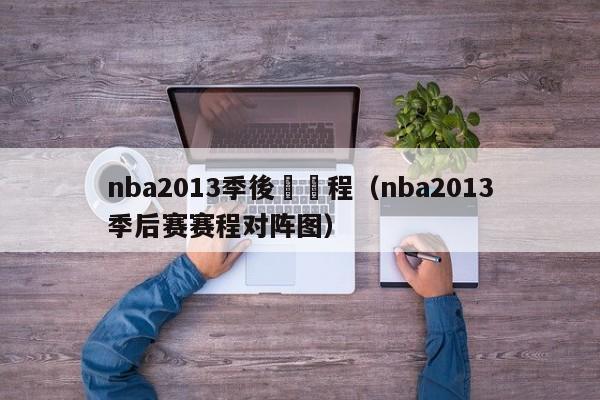 nba2013季後賽賽程（nba2013季後賽賽程對陣圖）