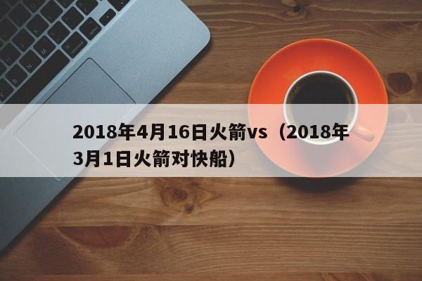 2018年4月16日火箭vs（2018年3月1日火箭對快船）