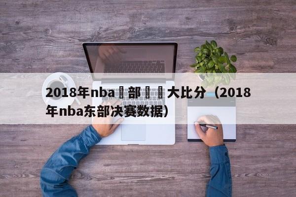 2018年nba東部決賽大比分（2018年nba東部決賽數據）