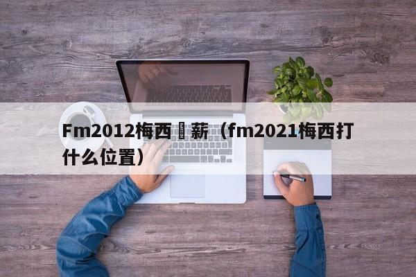 Fm2012梅西週薪（fm2021梅西打什麼位置）