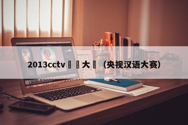 2013cctv漢語大賽（央視漢語大賽）