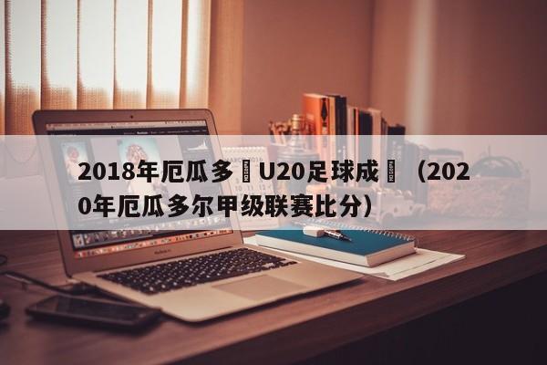 2018年厄瓜多爾U20足球成績（2020年厄瓜多爾甲級聯賽比分）