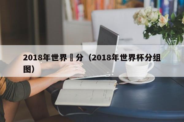 2018年世界盃分（2018年世界杯分組圖）