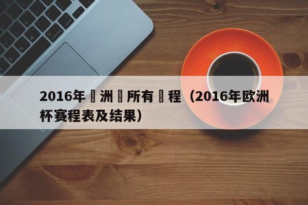 2016年歐洲盃所有賽程（2016年歐洲杯賽程表及結果）