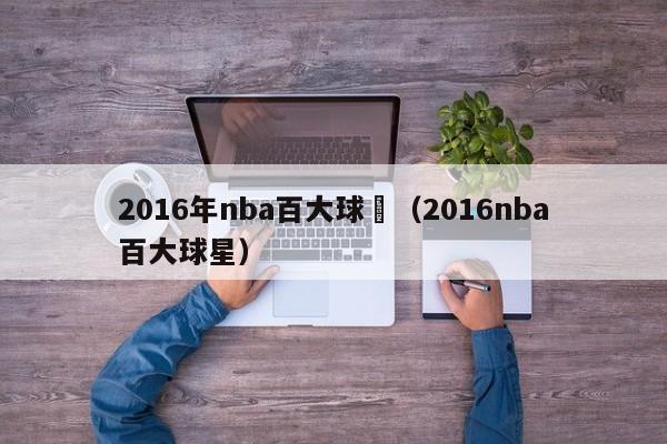 2016年nba百大球員（2016nba百大球星）